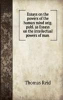 Essays on the powers of the human mind orig. publ. as Essays on the intellectual powers of man .