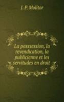 La posssession, la revendication, la publicienne et les servitudes en droit .