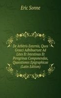De Arbitris Externis, Quos Graeci Adhibuerunt Ad Lites Et Intestinas Et Peregrinas Componendas, Quaestiones Epigraphicae (Latin Edition)