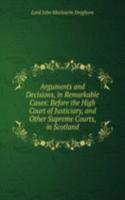 Arguments and Decisions, in Remarkable Cases: Before the High Court of Justiciary, and Other Supreme Courts, in Scotland