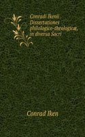 Conradi Ikenii . Dissertationes Philologico-Theologicae, in Diversa Sacri Codicis Utriusque Instrumenti Loca (German Edition)
