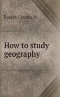 How to study geography / By Francis W. Parker. Prepared for the professional training class of the Cook County Normal School