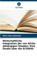 Wirtschaftliche Integration der von Afrika abhängigen Staaten: Eine Studie über die ECOWAS