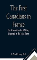 First Canadians in France The Chronicle of a Military Hospital in the War Zone