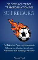 Die Geschichte der Transformation des SC Freiburg: DerTaktisches Genie und inspirierende Führung von Christian Streich, vom Außenseiter zum Bundesliga-Anwärter(Biographies of World Icons)