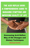 Acid Reflux Book: A Comprehensive Guide to Managing Symptoms and Improving Quality of Life: Overseeing Acid Reflux: Way of life Changes and Dietary Techniques