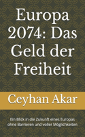 Europa 2074: Das Geld der Freiheit: Ein Blick in die Zukunft eines Europas ohne Barrieren und voller Möglichkeiten