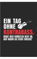 EIN TAG OHNE Kontrabass.BRINGT MICH VERMUTLICH NICHT UM, ABER WARUM DAS RISIKO EINGEHEN?