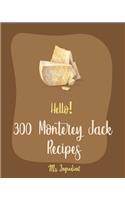 Hello! 300 Monterey Jack Recipes