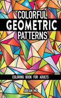 Colorful Geometric Patterns Coloring Book for Adults: Cool Creative Geometric Graphic Shape Designs Colouring patterns Fun, Easy, Stress Relief Relaxing Mindfulness Gift