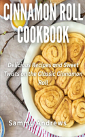 Cinnamon Roll Cookbook: Delicious Recipes and Sweet Twists on the Classic Cinnamon Roll