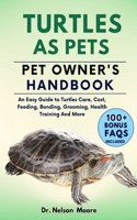 Turtles as Pets Pet Owner's Handbook: An Easy Guide to Turtles Care, Cost, Feeding, Bonding, Grooming, Health Training And More