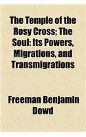 The Temple of the Rosy Cross; The Soul Its Powers, Migrations, and Transmigrations