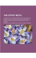 The Gypsy Moth; A Report of the Work of Destroying the Insect in Massachusetts, Together with an Account of Its History and Habits Both in Massachuset