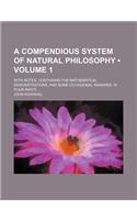 A Compendious System of Natural Philosophy (Volume 1); With Notes, Containing the Mathematical Demonstrations, and Some Occasional Remarks. in Four Parts: (English)