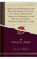 Speech on the Budget by the Hon. Sir George E. Foster, K. C. M. G., Minister of Trade and Commerce, in the House of Commons, Thursday, February 17, 1916 (Classic Reprint)