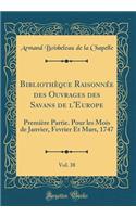 Bibliothèque Raisonnée des Ouvrages des Savans de l'Europe, Vol. 38: Première Partie. Pour les Mois de Janvier, Fevrier Et Mars, 1747 (Classic Reprint)
