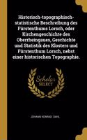 Historisch-topographisch-statistische Beschreibung des Fürstenthums Lorsch, oder Kirchengeschichte des Oberrheingaues, Geschichte und Statistik des Klosters und Fürstenthum Lorsch, nebst einer historischen Topographie.