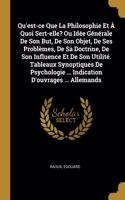 Qu'est-ce Que La Philosophie Et À Quoi Sert-elle? Ou Idée Générale De Son But, De Son Objet, De Ses Problèmes, De Sa Doctrine, De Son Influence Et De Son Utilité. Tableaux Synoptiques De Psychologie ... Indication D'ouvrages ... Allemands