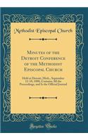 Minutes of the Detroit Conference of the Methodist Episcopal Church: Held at Detroit, Mich., September 12-18, 1888, Contains All the Proceedings, and Is the Official Journal (Classic Reprint)