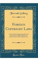 Foreign Copyright Laws: A List of the Foreign Copyright Laws Now in Force, with Citations of Printed Texts and Translations, Etc (Classic Reprint)