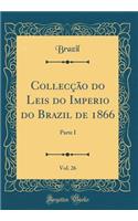 Colleccao Do Leis Do Imperio Do Brazil de 1866, Vol. 26: Parte I (Classic Reprint)