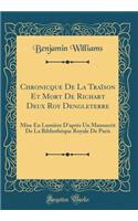 Chronicque de la Traï¿½son Et Mort de Richart Deux Roy Dengleterre: Mise En Lumiï¿½re d'Aprï¿½s Un Manuscrit de la Bibliothï¿½que Royale de Paris (Classic Reprint): Mise En Lumiï¿½re d'Aprï¿½s Un Manuscrit de la Bibliothï¿½que Royale de Paris (Classic Reprint)