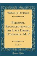 Personal Recollections of the Late Daniel O'Connell, M. P, Vol. 1 of 2 (Classic Reprint)