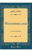 Wanderbilder: Aus Dem Nachlasse (Classic Reprint): Aus Dem Nachlasse (Classic Reprint)