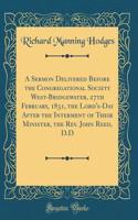 A Sermon Delivered Before the Congregational Society West-Bridgewater, 27th February, 1831, the Lord's-Day After the Interment of Their Minister, the Rev. John Reed, D.D (Classic Reprint)