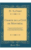 Charte de la Citï¿½ de Montrï¿½al: Adoptï¿½e Par Le Conseil Dans Le Mois de Dï¿½cembre 1898 Et Sanctionnï¿½e Par Son Honneur Le Lieutenant-Gouverneur de la Province de Quï¿½bec, L.-A. Jettï¿½, Le 10 Mars 1899; 62 Victoria, Chap. 58 (Classic Reprint