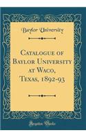 Catalogue of Baylor University at Waco, Texas, 1892-93 (Classic Reprint)