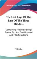 The Last Lays Of The Last Of The Three Dibdins: Containing Fifty New Songs, Poems, Etc. And One Hundred And Fifty Selections