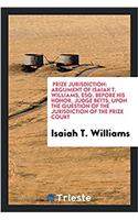 Prize Jurisdiction: Argument of Isaiah T. Williams, Esq. Before His Honor, Judge Betts, Upon the Question of the Jurisdiction of the Prize Court