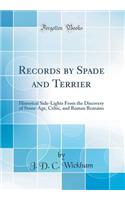 Records by Spade and Terrier: Historical Side-Lights from the Discovery of Stone-Age, Celtic, and Roman Remains (Classic Reprint)