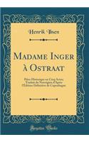 Madame Inger ï¿½ Ostraat: Piï¿½ce Historique En Cinq Actes; Traduit Du Norvï¿½gien d'Aprï¿½s l'ï¿½dition Dï¿½finitive de Copenhague (Classic Reprint)