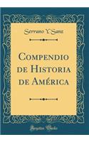 Compendio de Historia de Amï¿½rica (Classic Reprint)