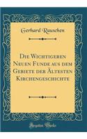 Die Wichtigeren Neuen Funde Aus Dem Gebiete Der ï¿½ltesten Kirchengeschichte (Classic Reprint)