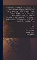 Select Passages From the Diary and Letters of the Late John Blackader, Esq. ... Written Chiefly During the Most Interesting Scenes and Engagements of the War in Flanders and Germany, Conducted by John Duke of Marlborough. ... To Which is Prefixed, 