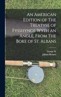 American Edition of The Treatyse of Fysshynge Wyth an Angle, From The Boke of St. Albans