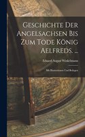 Geschichte Der Angelsachsen Bis Zum Tode König Aelfreds. ...