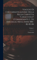 Viaggio Di Circumnavigazione Della Regia Corvetta Caracciolo (Comandante C. De Amezaga), Negli Anni 1881-82-83-84; Volume 1