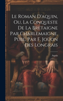 Le Roman D'aquin, Ou, La Conqueste De La Bretaigne Par Charlemaigne, Publ. Par F. Joüon Des Longrais