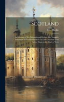 Scotland; an Account of her Triumphs and Defeats, her Manners, Institutions and Achievements in act and Literature From Earliest Times to the Death of Scott