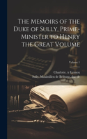 Memoirs of the Duke of Sully, Prime-minister to Henry the Great Volume; Volume 1