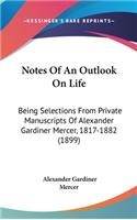 Notes Of An Outlook On Life: Being Selections From Private Manuscripts Of Alexander Gardiner Mercer, 1817-1882 (1899)