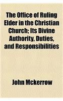 The Office of Ruling Elder in the Christian Church; Its Divine Authority, Duties, and Responsibilities