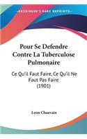Pour Se Defendre Contre La Tuberculose Pulmonaire: Ce Qu'il Faut Faire, Ce Qu'il Ne Faut Pas Faire (1901)(French)