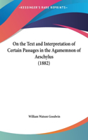 On the Text and Interpretation of Certain Passages in the Agamemnon of Aeschylus (1882)