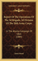 Report Of The Operations Of The 3d Brigade, 3d Division Of The 20th Army Corps: In The Atlanta Campaign Of 1864 (1889)(English)